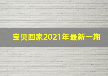 宝贝回家2021年最新一期