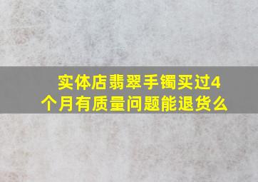 实体店翡翠手镯买过4个月有质量问题能退货么