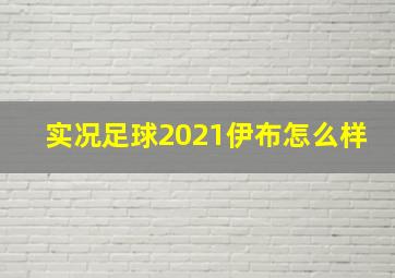 实况足球2021伊布怎么样