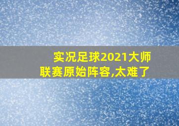 实况足球2021大师联赛原始阵容,太难了