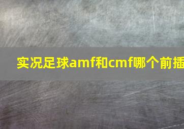 实况足球amf和cmf哪个前插