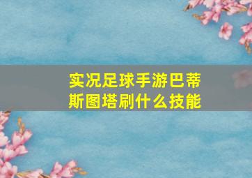 实况足球手游巴蒂斯图塔刷什么技能