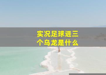 实况足球进三个乌龙是什么