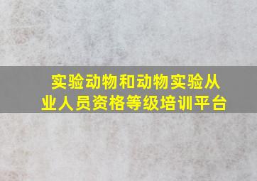 实验动物和动物实验从业人员资格等级培训平台