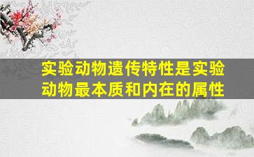 实验动物遗传特性是实验动物最本质和内在的属性