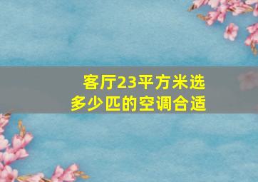 客厅23平方米选多少匹的空调合适