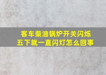 客车柴油锅炉开关闪烁五下就一直闪灯怎么回事