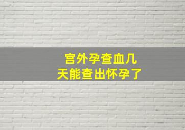 宫外孕查血几天能查出怀孕了