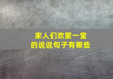 家人们欢聚一堂的说说句子有哪些