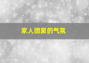 家人团聚的气氛