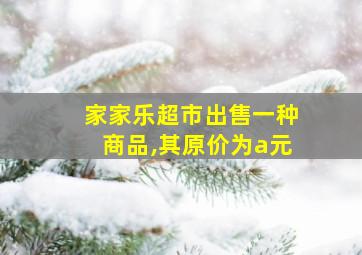 家家乐超市出售一种商品,其原价为a元