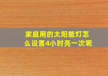 家庭用的太阳能灯怎么设置4小时亮一次呢