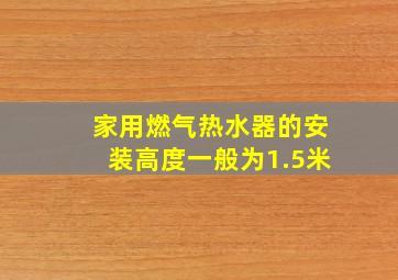 家用燃气热水器的安装高度一般为1.5米