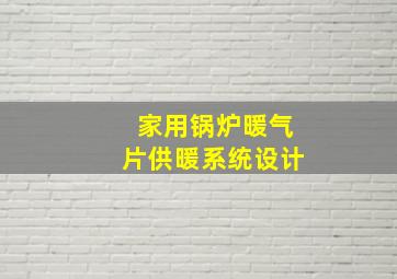 家用锅炉暖气片供暖系统设计