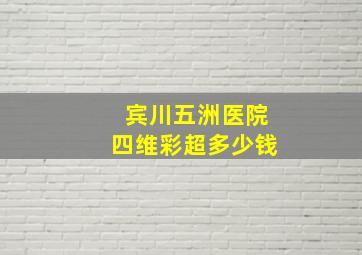 宾川五洲医院四维彩超多少钱