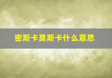 密斯卡莫斯卡什么意思