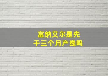 富纳艾尔是先干三个月产线吗