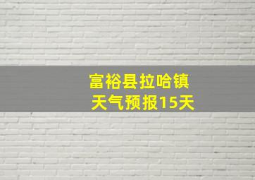 富裕县拉哈镇天气预报15天