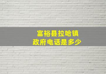 富裕县拉哈镇政府电话是多少