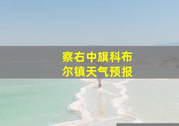 察右中旗科布尔镇天气预报