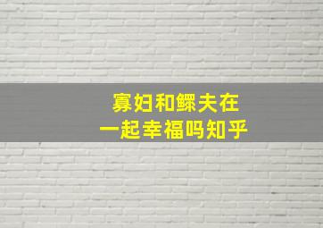 寡妇和鳏夫在一起幸福吗知乎