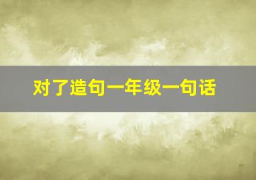 对了造句一年级一句话