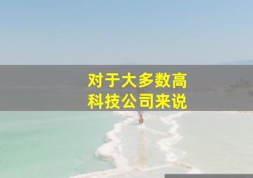 对于大多数高科技公司来说