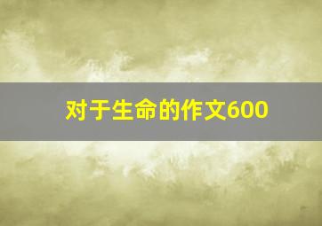 对于生命的作文600