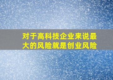 对于高科技企业来说最大的风险就是创业风险