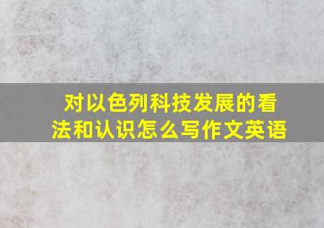 对以色列科技发展的看法和认识怎么写作文英语