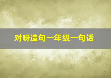 对呀造句一年级一句话