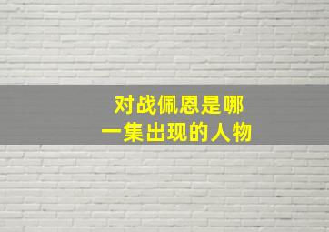 对战佩恩是哪一集出现的人物