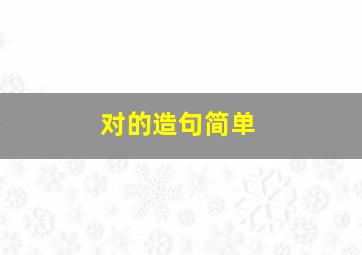 对的造句简单