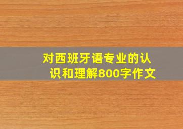 对西班牙语专业的认识和理解800字作文