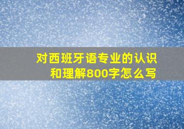 对西班牙语专业的认识和理解800字怎么写