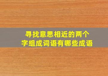 寻找意思相近的两个字组成词语有哪些成语