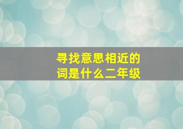 寻找意思相近的词是什么二年级