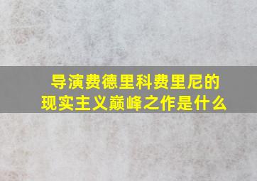 导演费德里科费里尼的现实主义巅峰之作是什么