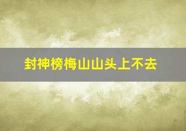 封神榜梅山山头上不去