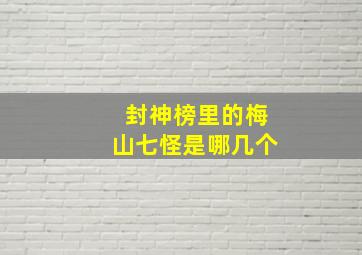 封神榜里的梅山七怪是哪几个