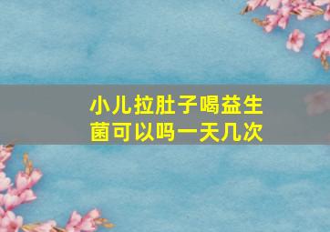 小儿拉肚子喝益生菌可以吗一天几次