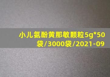 小儿氨酚黄那敏颗粒5g*50袋/3000袋/2021-09