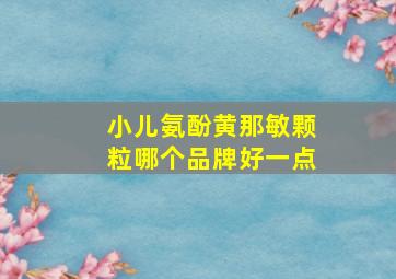 小儿氨酚黄那敏颗粒哪个品牌好一点