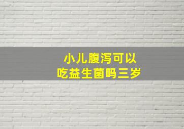 小儿腹泻可以吃益生菌吗三岁