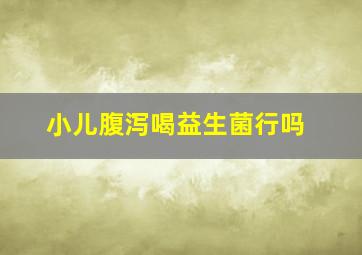 小儿腹泻喝益生菌行吗