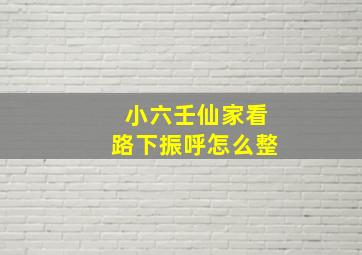 小六壬仙家看路下振呼怎么整