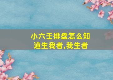 小六壬排盘怎么知道生我者,我生者