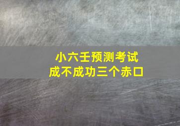 小六壬预测考试成不成功三个赤口