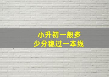 小升初一般多少分稳过一本线