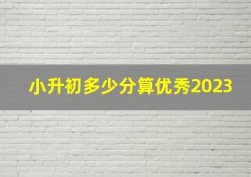 小升初多少分算优秀2023